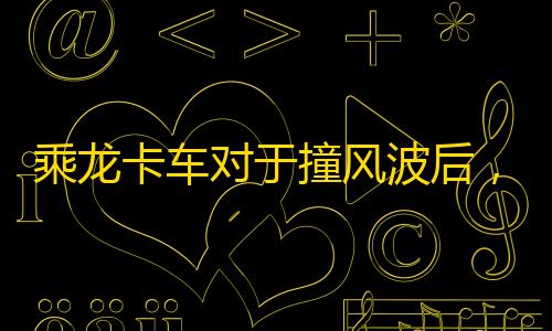 荒野行动辅助器免费开挂乘龙卡车对于撞风波后
，事实汽车宣告月销量｜次世代车研所